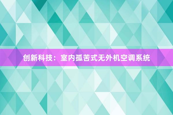 创新科技：室内孤苦式无外机空调系统