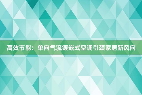 高效节能：单向气流镶嵌式空调引颈家居新风向